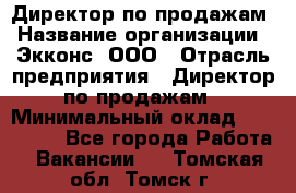 Директор по продажам › Название организации ­ Экконс, ООО › Отрасль предприятия ­ Директор по продажам › Минимальный оклад ­ 120 000 - Все города Работа » Вакансии   . Томская обл.,Томск г.